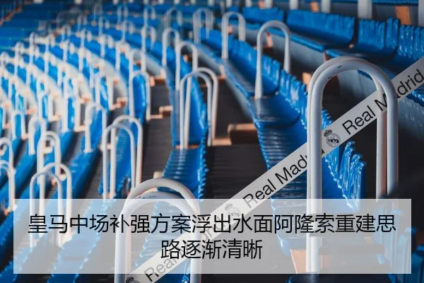 皇马中场补强方案浮出水面阿隆索重建思路逐渐清晰