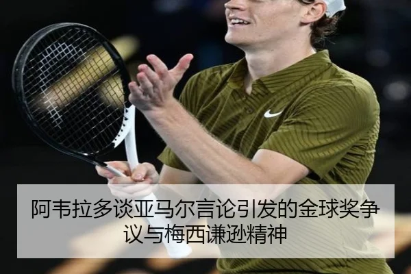阿韦拉多谈亚马尔言论引发的金球奖争议与梅西谦逊精神